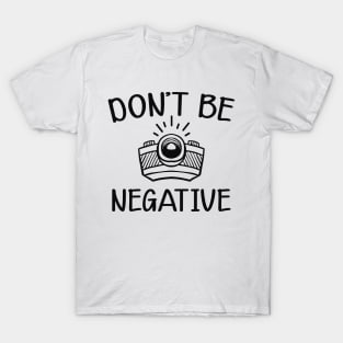 Photographer - Don't be negative T-Shirt